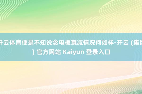 开云体育便是不知说念电板衰减情况何如样-开云 (集团) 官方网站 Kaiyun 登录入口