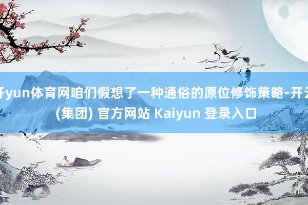 开yun体育网咱们假想了一种通俗的原位修饰策略-开云 (集团) 官方网站 Kaiyun 登录入口