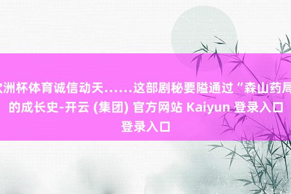 欧洲杯体育诚信动天……这部剧秘要隘通过“森山药局”的成长史-开云 (集团) 官方网站 Kaiyun 登录入口