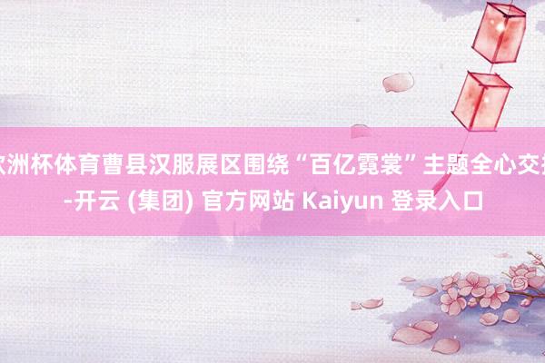 欧洲杯体育曹县汉服展区围绕“百亿霓裳”主题全心交接-开云 (集团) 官方网站 Kaiyun 登录入口