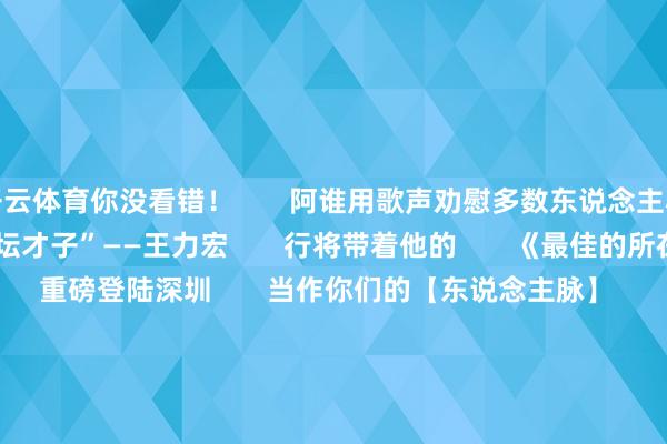 开云体育你没看错！       阿谁用歌声劝慰多数东说念主心灵的       “华语乐坛才子”——王力宏       行将带着他的       《最佳的所在》巡回演唱会       重磅登陆深圳       当作你们的【东说念主脉】       此次必须安排！       揪侥幸粉丝奉上门票！       （详见文末参与门票抽奖）       主题：       王力宏《最佳的所在》巡回演唱会深圳