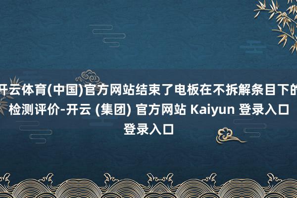 开云体育(中国)官方网站结束了电板在不拆解条目下的检测评价-开云 (集团) 官方网站 Kaiyun 登录入口
