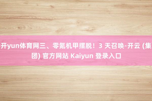 开yun体育网三、零氪机甲摆脱！3 天召唤-开云 (集团) 官方网站 Kaiyun 登录入口