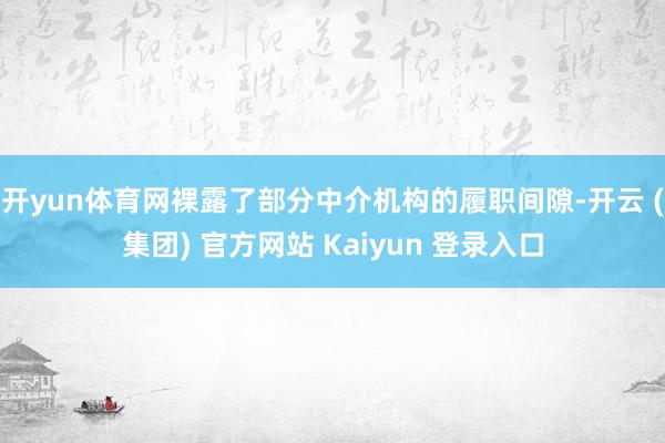 开yun体育网裸露了部分中介机构的履职间隙-开云 (集团) 官方网站 Kaiyun 登录入口