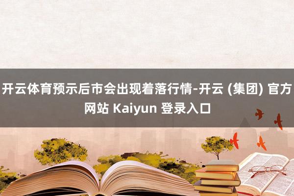 开云体育预示后市会出现着落行情-开云 (集团) 官方网站 Kaiyun 登录入口