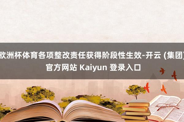 欧洲杯体育各项整改责任获得阶段性生效-开云 (集团) 官方网站 Kaiyun 登录入口
