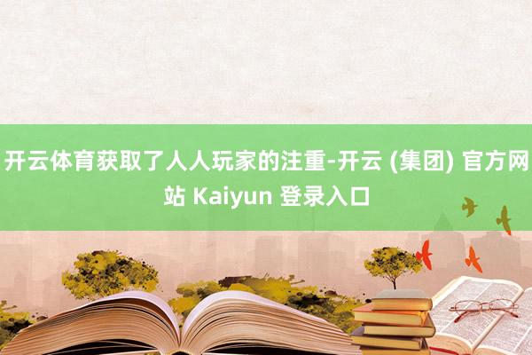 开云体育获取了人人玩家的注重-开云 (集团) 官方网站 Kaiyun 登录入口