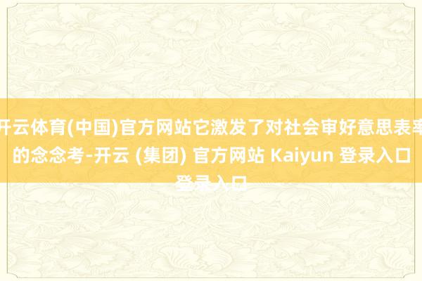开云体育(中国)官方网站它激发了对社会审好意思表率的念念考-开云 (集团) 官方网站 Kaiyun 登录入口