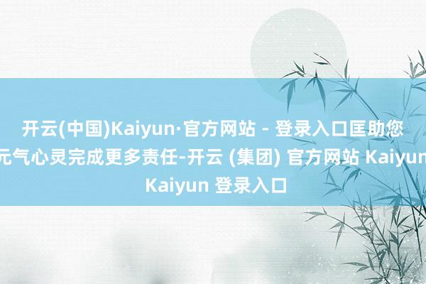 开云(中国)Kaiyun·官方网站 - 登录入口匡助您以更少的元气心灵完成更多责任-开云 (集团) 官方网站 Kaiyun 登录入口