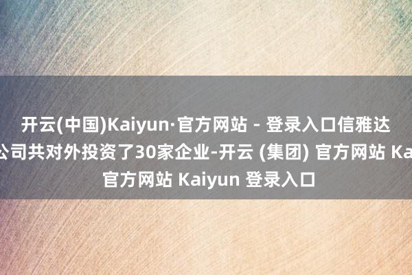 开云(中国)Kaiyun·官方网站 - 登录入口信雅达科技股份有限公司共对外投资了30家企业-开云 (集团) 官方网站 Kaiyun 登录入口