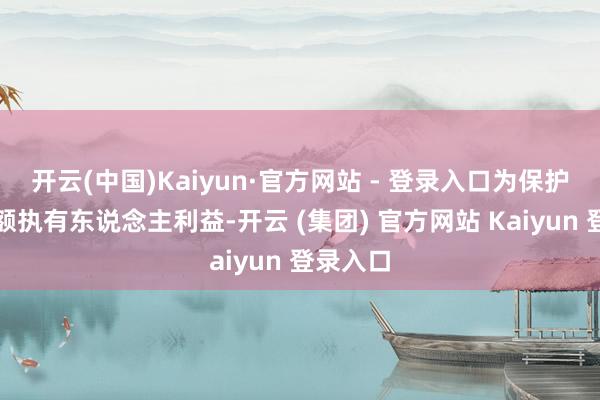 开云(中国)Kaiyun·官方网站 - 登录入口为保护基金份额执有东说念主利益-开云 (集团) 官方网站 Kaiyun 登录入口