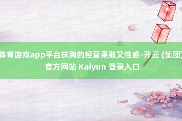 体育游戏app平台抹胸的经营果敢又性感-开云 (集团) 官方网站 Kaiyun 登录入口