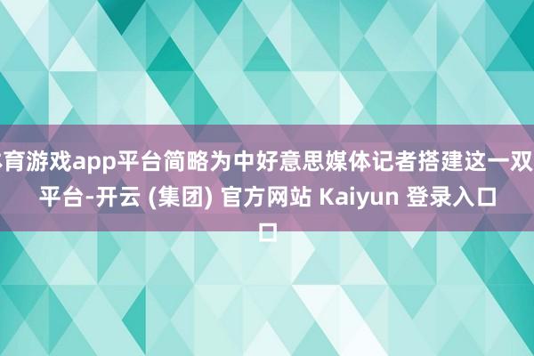 体育游戏app平台简略为中好意思媒体记者搭建这一双话平台-开云 (集团) 官方网站 Kaiyun 登录入口