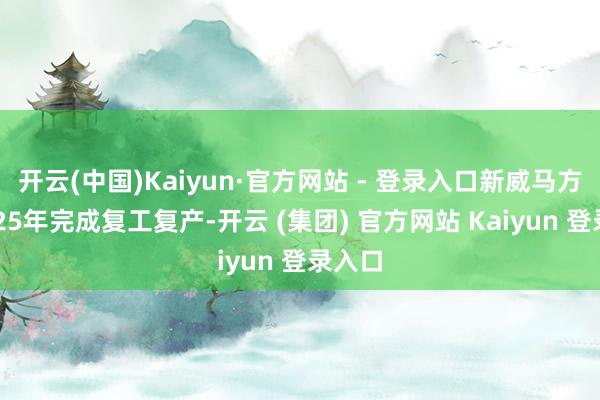 开云(中国)Kaiyun·官方网站 - 登录入口新威马方针2025年完成复工复产-开云 (集团) 官方网站 Kaiyun 登录入口