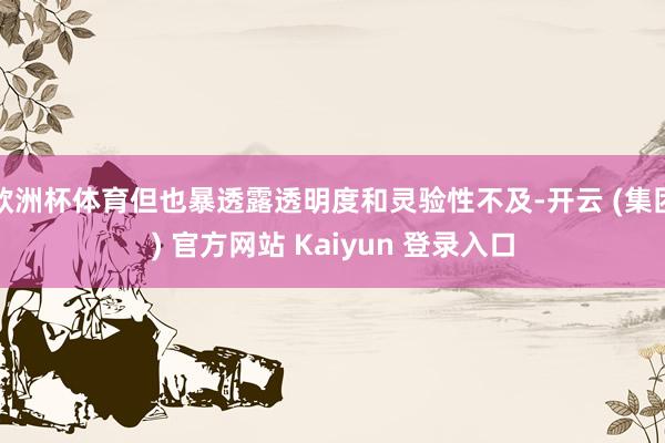欧洲杯体育但也暴透露透明度和灵验性不及-开云 (集团) 官方网站 Kaiyun 登录入口