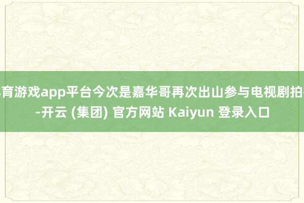 体育游戏app平台今次是嘉华哥再次出山参与电视剧拍摄-开云 (集团) 官方网站 Kaiyun 登录入口