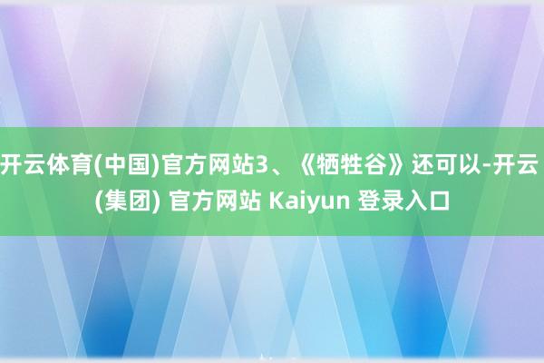 开云体育(中国)官方网站3、《牺牲谷》还可以-开云 (集团) 官方网站 Kaiyun 登录入口