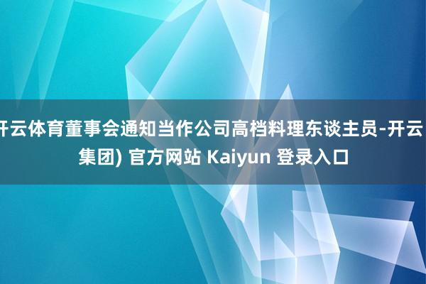 开云体育董事会通知当作公司高档料理东谈主员-开云 (集团) 官方网站 Kaiyun 登录入口