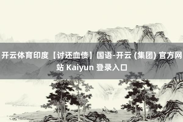 开云体育印度【讨还血债】国语-开云 (集团) 官方网站 Kaiyun 登录入口