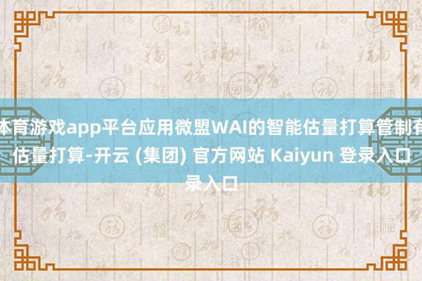 体育游戏app平台应用微盟WAI的智能估量打算管制有估量打算-开云 (集团) 官方网站 Kaiyun 登录入口
