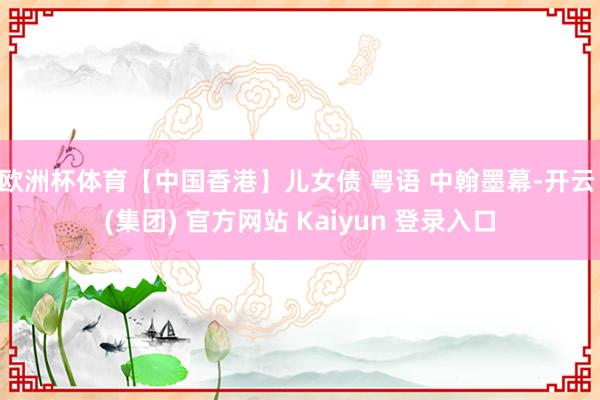 欧洲杯体育【中国香港】儿女债 粤语 中翰墨幕-开云 (集团) 官方网站 Kaiyun 登录入口