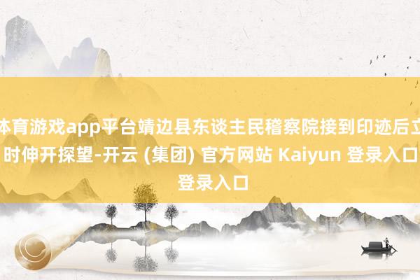 体育游戏app平台靖边县东谈主民稽察院接到印迹后立时伸开探望-开云 (集团) 官方网站 Kaiyun 登录入口