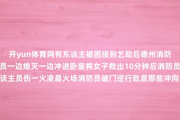 开yun体育网有东谈主被困接到乞助后德州消防立即到场破门而入消防员一边熄灭一边冲进卧室将女子救出10分钟后消防员到手化解火情幸无东谈主员伤一火凌晨火场消防员破门逆行致意那些冲向危急的身影他们看管的是最安闲的虚幻11月22日德州一老东谈主开电动四轮车失慎坠入水沟途经村民借来铁门当梯子协力将老东谈主救起车也免费帮老东谈主吊起老东谈主连东谈主带车坠入水沟途经的村民恐怕应变那临时搭起的是一座名叫“邻里”的桥德州5岁男孩凡凡因自身免疫性脑炎可怜离世父母含泪签署了器官及遗体捐献登记表捐献了孩子的肝脏、肾脏、眼角膜及遗体这场人命繁重将让3名器官缺少患儿重获腾达2名患儿重见光明他的遗体也将为医学究诘孝敬力量让医学界多了一份攻克恶疾的但愿小凡凡的人命定格在5岁但他捐献的器官让3东谈主重获腾达、2东谈主重见光明他用最相当的模式链接爱着这个宇宙在德州这片地皮上和睦不是英杰的豪举而是普通东谈主的本能良习不是高悬的口号而是街巷里自干系词然的生存2025年行将畴前但请笃信下一个路口下一场风雪下一个平素日子里那份源自德州东谈主的暖意仍会与你我不期而遇举报/反馈-开云 (集团) 官方网站 Kaiyun 登录入口
