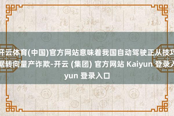 开云体育(中国)官方网站意味着我国自动驾驶正从技巧考据转向量产诈欺-开云 (集团) 官方网站 Kaiyun 登录入口