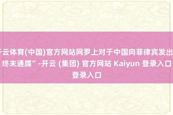 开云体育(中国)官方网站网罗上对于中国向菲律宾发出“终末通牒”-开云 (集团) 官方网站 Kaiyun 登录入口