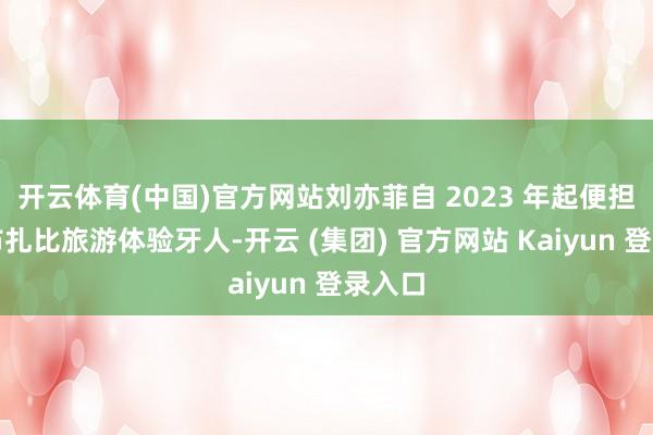 开云体育(中国)官方网站刘亦菲自 2023 年起便担任阿布扎比旅游体验牙人-开云 (集团) 官方网站 Kaiyun 登录入口
