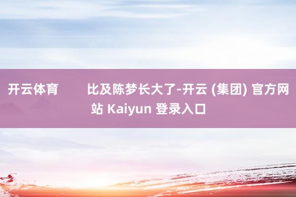 开云体育        比及陈梦长大了-开云 (集团) 官方网站 Kaiyun 登录入口