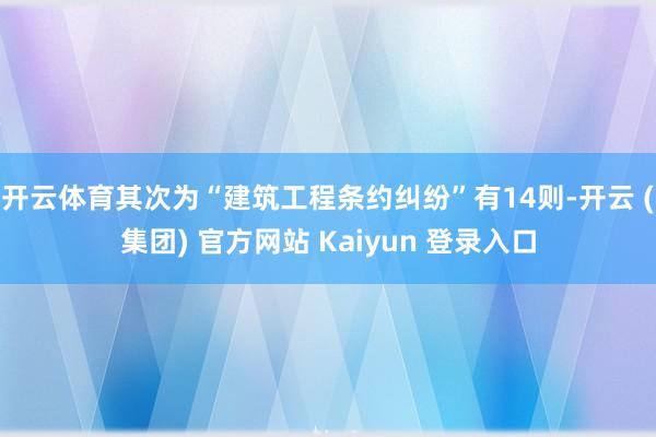 开云体育其次为“建筑工程条约纠纷”有14则-开云 (集团) 官方网站 Kaiyun 登录入口