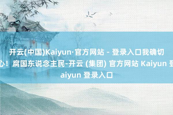 开云(中国)Kaiyun·官方网站 - 登录入口我确切操碎了心！腐国东说念主民-开云 (集团) 官方网站 Kaiyun 登录入口