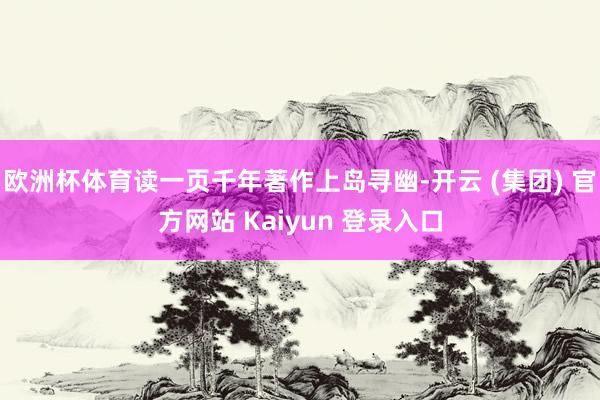 欧洲杯体育读一页千年著作上岛寻幽-开云 (集团) 官方网站 Kaiyun 登录入口