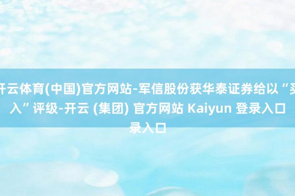开云体育(中国)官方网站-军信股份获华泰证券给以“买入”评级-开云 (集团) 官方网站 Kaiyun 登录入口