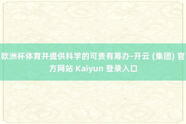 欧洲杯体育并提供科学的可贵有筹办-开云 (集团) 官方网站 Kaiyun 登录入口