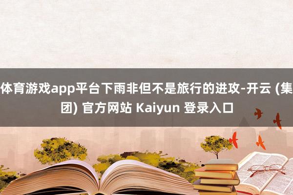 体育游戏app平台下雨非但不是旅行的进攻-开云 (集团) 官方网站 Kaiyun 登录入口