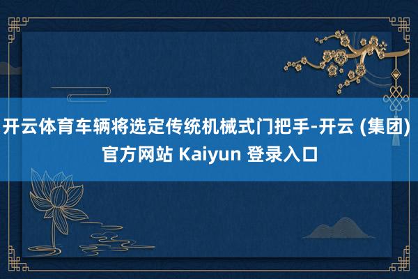 开云体育车辆将选定传统机械式门把手-开云 (集团) 官方网站 Kaiyun 登录入口