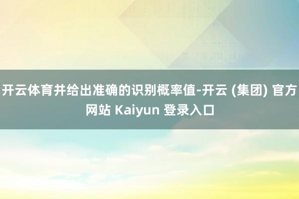 开云体育并给出准确的识别概率值-开云 (集团) 官方网站 Kaiyun 登录入口