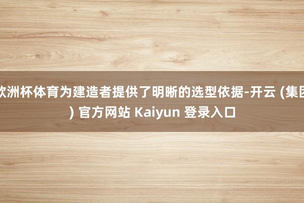 欧洲杯体育为建造者提供了明晰的选型依据-开云 (集团) 官方网站 Kaiyun 登录入口