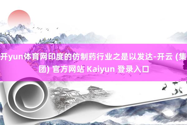 开yun体育网印度的仿制药行业之是以发达-开云 (集团) 官方网站 Kaiyun 登录入口