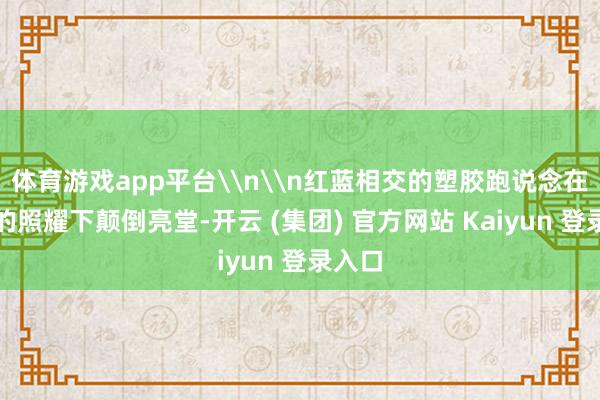 体育游戏app平台\n\n红蓝相交的塑胶跑说念在阳光的照耀下颠倒亮堂-开云 (集团) 官方网站 Kaiyun 登录入口