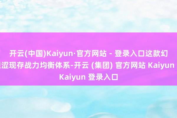 开云(中国)Kaiyun·官方网站 - 登录入口这款幻兽可能艰涩现存战力均衡体系-开云 (集团) 官方网站 Kaiyun 登录入口