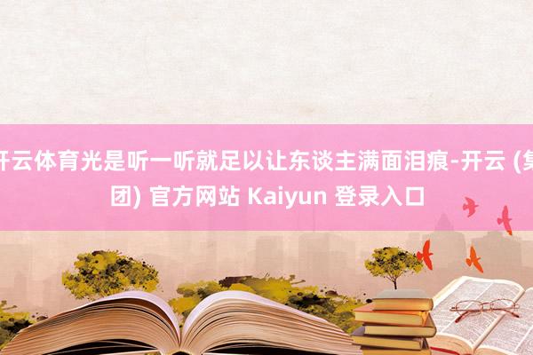 开云体育光是听一听就足以让东谈主满面泪痕-开云 (集团) 官方网站 Kaiyun 登录入口