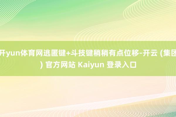 开yun体育网逃匿键+斗技键稍稍有点位移-开云 (集团) 官方网站 Kaiyun 登录入口