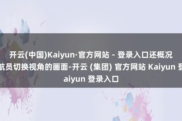 开云(中国)Kaiyun·官方网站 - 登录入口还概况看到宇航员切换视角的画面-开云 (集团) 官方网站 Kaiyun 登录入口